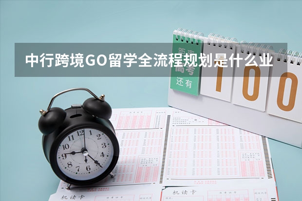 中行跨境GO留学全流程规划是什么业务？