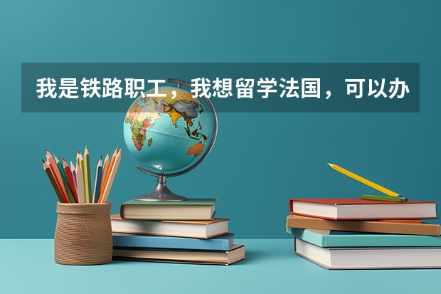 我是铁路职工，我想留学法国，可以办理公费公派或自费公派吗？如果自费留学，铁路还会保留我的路籍吗