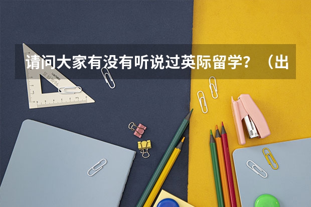 请问大家有没有听说过英际留学？（出国留学）