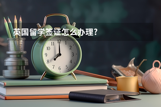 英国留学签证怎么办理?