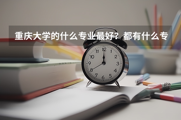 重庆大学的什么专业最好？都有什么专业？