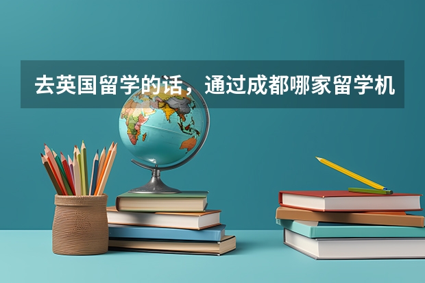 去英国留学的话，通过成都哪家留学机构，可以放心办理？对此，各位了解多少？