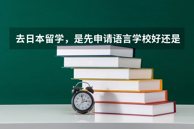 去日本留学，是先申请语言学校好还是先申请研究生好呢