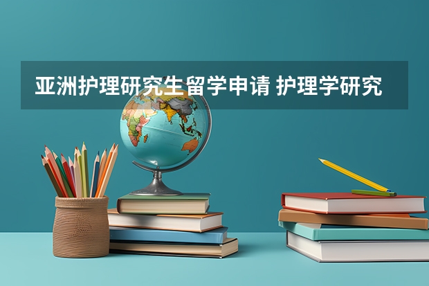 亚洲护理研究生留学申请 护理学研究生留学哪国最便宜