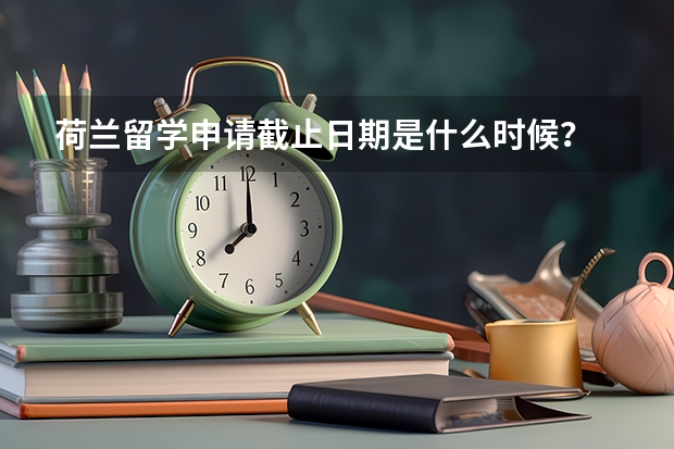 荷兰留学申请截止日期是什么时候？