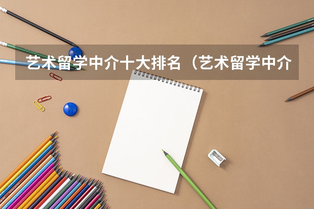 艺术留学中介十大排名（艺术留学中介收费）