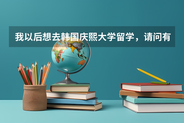 我以后想去韩国庆熙大学留学，请问有什么条件？庆熙大学研究生的教学模式有那几种