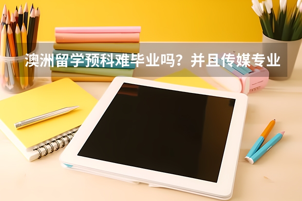 澳洲留学预科难毕业吗？并且传媒专业学的具体是什么？