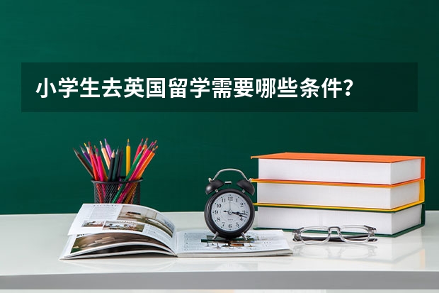 小学生去英国留学需要哪些条件？