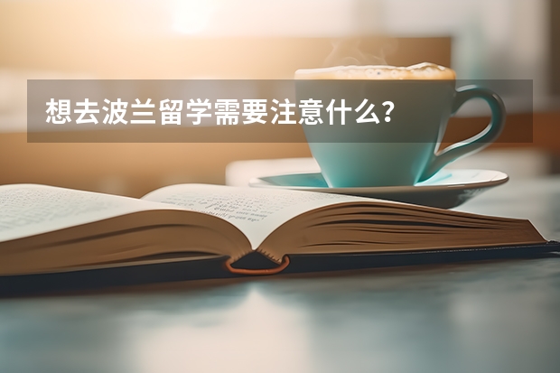 想去波兰留学需要注意什么？