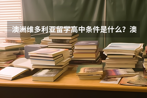 澳洲维多利亚留学高中条件是什么？澳洲维多利亚留学高中学校都有哪些？