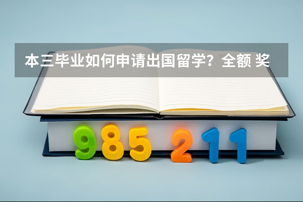 本三毕业如何申请出国留学？全额 奖学金怎么样获得