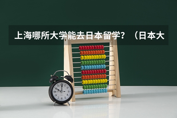 上海哪所大学能去日本留学？（日本大学预科班）