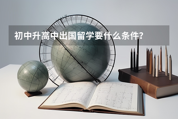 初中升高中出国留学要什么条件？