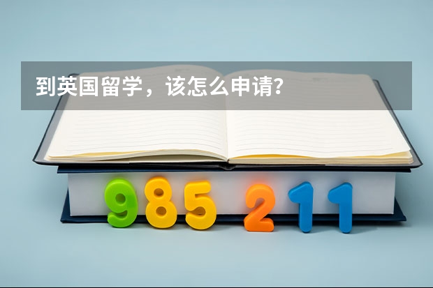 到英国留学，该怎么申请？