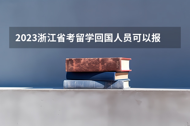 2023浙江省考留学回国人员可以报考哪些职位？