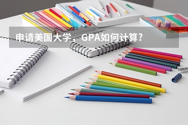 申请美国大学，GPA如何计算?