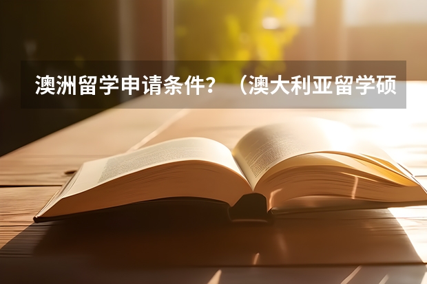 澳洲留学申请条件？（澳大利亚留学硕士申请要求）