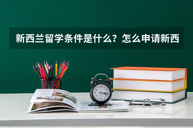 新西兰留学条件是什么？怎么申请新西兰的大学