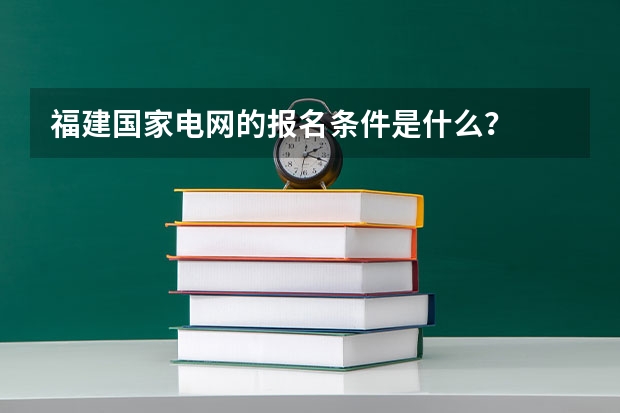 福建国家电网的报名条件是什么？