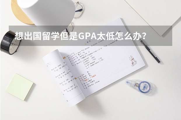 想出国留学但是GPA太低怎么办？