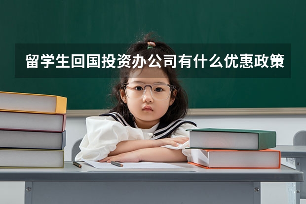 留学生回国投资办公司有什么优惠政策吗