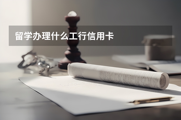 留学办理什么工行信用卡