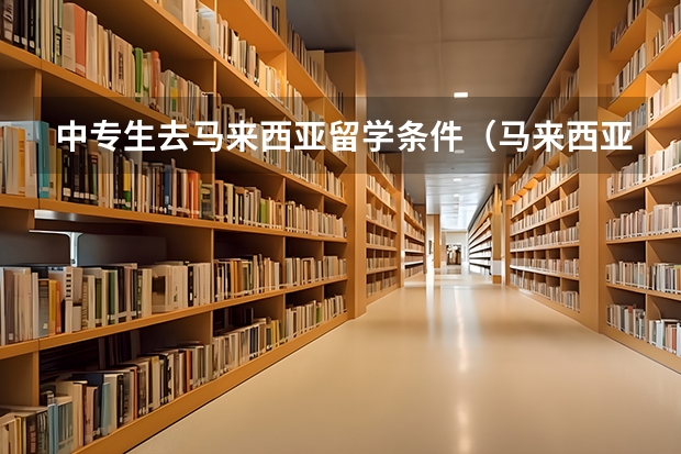 中专生去马来西亚留学条件（马来西亚大学研究生留学条件）