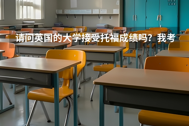 请问英国的大学接受托福成绩吗？我考了托福可是要去英国