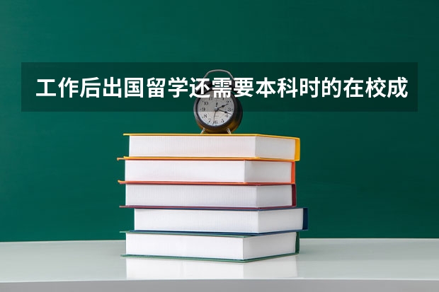 工作后出国留学还需要本科时的在校成绩吗？