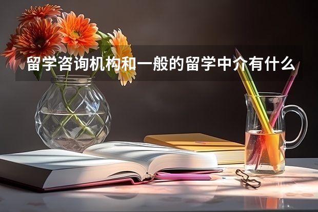 留学咨询机构和一般的留学中介有什么区别