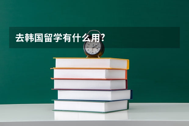 去韩国留学有什么用?