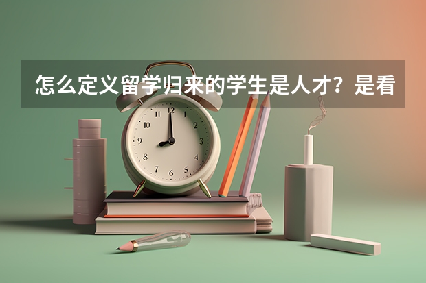 怎么定义留学归来的学生是人才？是看毕业学校排名吗？