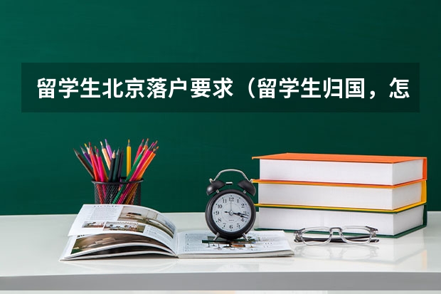 留学生北京落户要求（留学生归国，怎样落户上海）