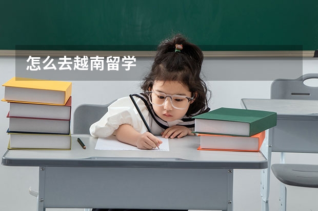 怎么去越南留学