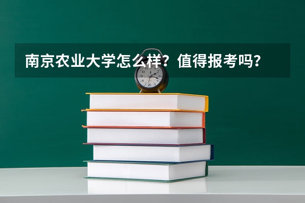 南京农业大学怎么样？值得报考吗？