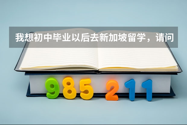 我想初中毕业以后去新加坡留学，请问我都需要做哪些准备啊？