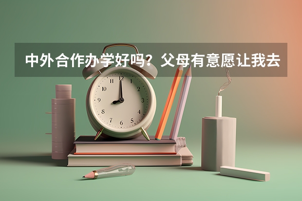 中外合作办学好吗？父母有意愿让我去中央财经大学和澳大利亚维多利亚大学合作办学的国际贸易班什么的。请