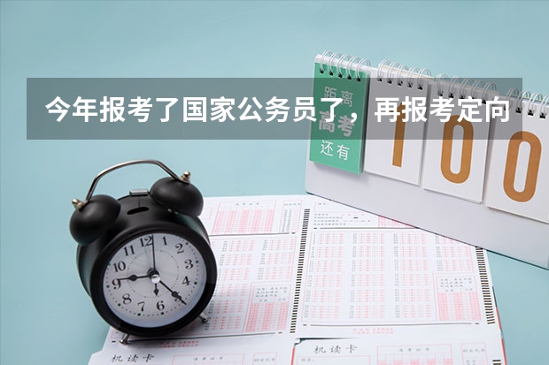 今年报考了国家公务员了，再报考定向选调生会有冲突吗？