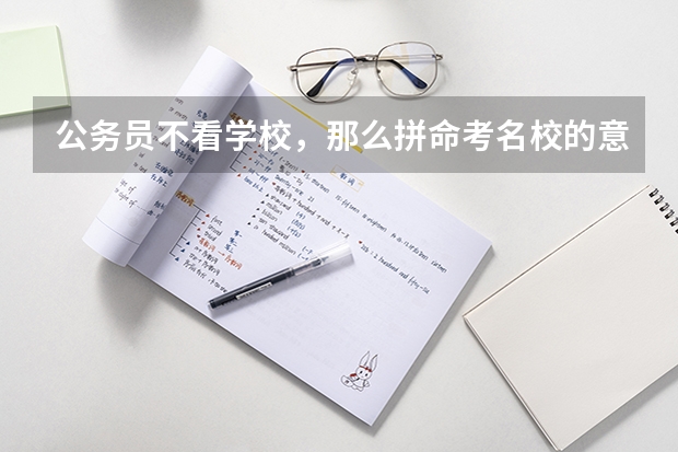 公务员不看学校，那么拼命考名校的意义是什么？