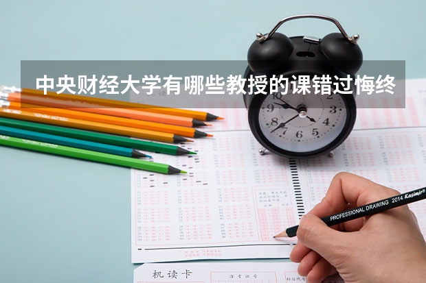 中央财经大学有哪些教授的课错过悔终身？