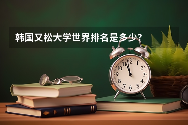 韩国又松大学世界排名是多少？