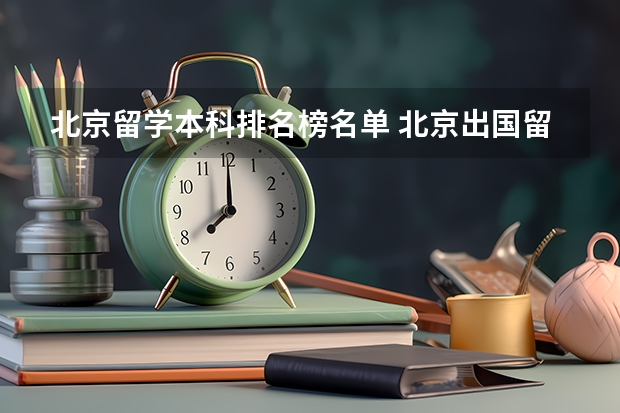 北京留学本科排名榜名单 北京出国留学中介前十名