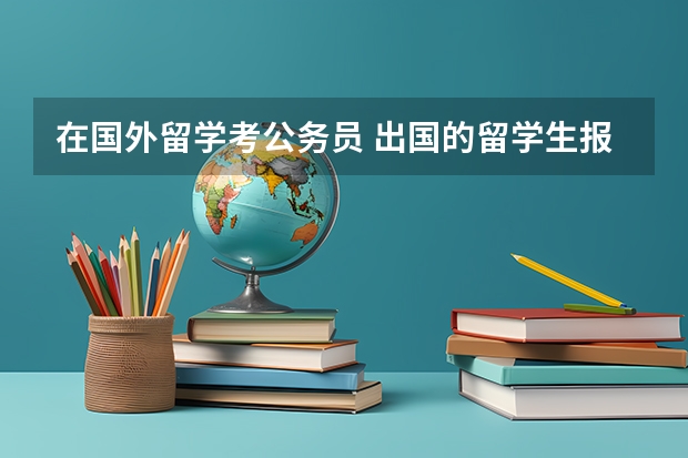 在国外留学考公务员 出国的留学生报考公务员的条件