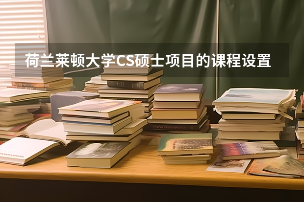 荷兰莱顿大学CS硕士项目的课程设置是怎么样的？