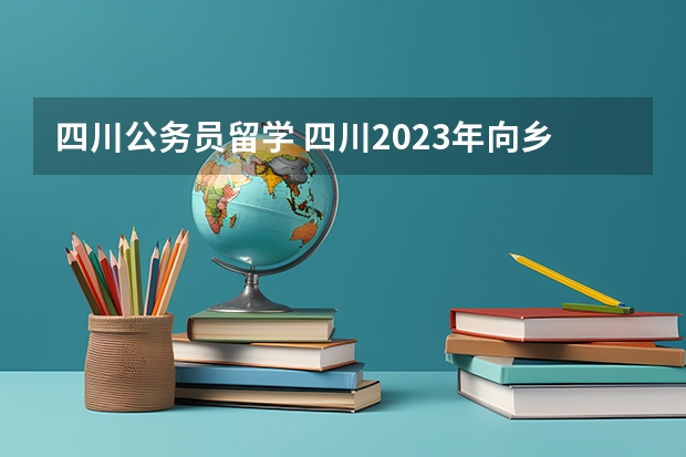 四川公务员留学 四川2023年向乡镇公务员笔试成绩排名